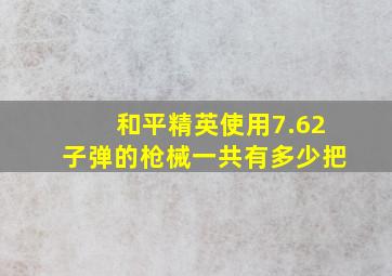 和平精英使用7.62子弹的枪械一共有多少把