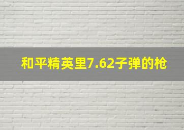 和平精英里7.62子弹的枪