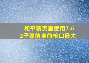 和平精英里使用7.62子弹的谁的枪口最大