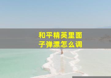 和平精英里面子弹漂怎么调