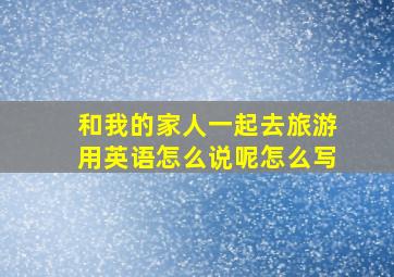 和我的家人一起去旅游用英语怎么说呢怎么写