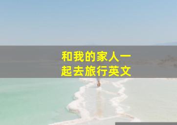 和我的家人一起去旅行英文