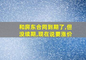 和房东合同到期了,但没续期,现在说要涨价