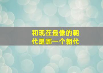 和现在最像的朝代是哪一个朝代