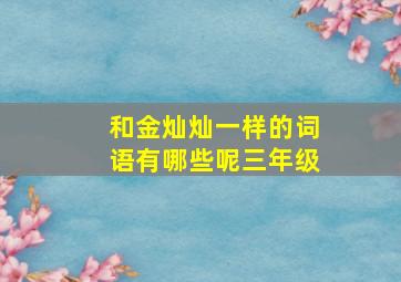 和金灿灿一样的词语有哪些呢三年级