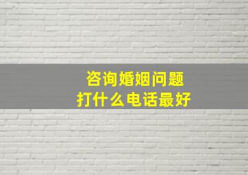 咨询婚姻问题打什么电话最好