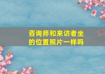 咨询师和来访者坐的位置照片一样吗