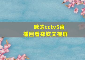 咪咕cctv5直播回看郑钦文视屏