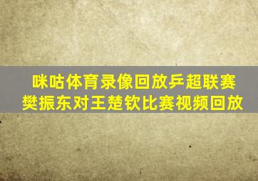 咪咕体育录像回放乒超联赛樊振东对王楚钦比赛视频回放