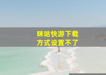 咪咕快游下载方式设置不了