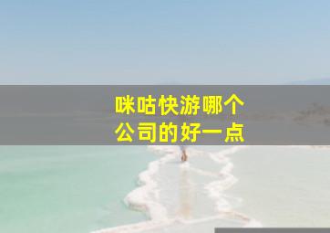 咪咕快游哪个公司的好一点