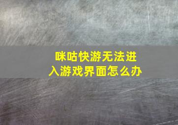 咪咕快游无法进入游戏界面怎么办