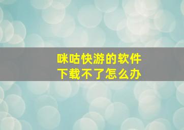 咪咕快游的软件下载不了怎么办