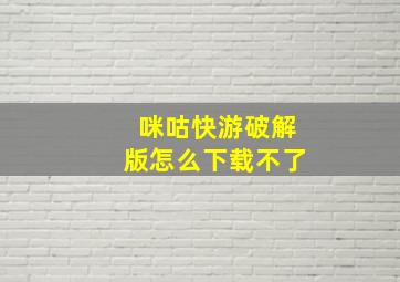 咪咕快游破解版怎么下载不了