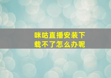 咪咕直播安装下载不了怎么办呢