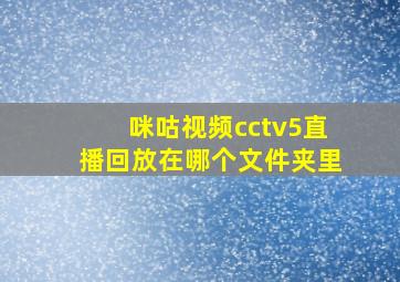 咪咕视频cctv5直播回放在哪个文件夹里