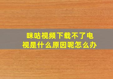 咪咕视频下载不了电视是什么原因呢怎么办