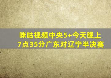 咪咕视频中央5+今天晚上7点35分广东对辽宁半决赛