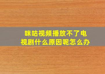 咪咕视频播放不了电视剧什么原因呢怎么办