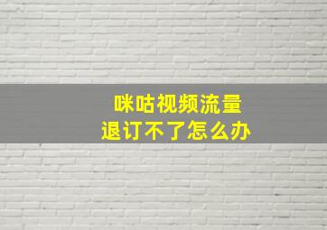 咪咕视频流量退订不了怎么办