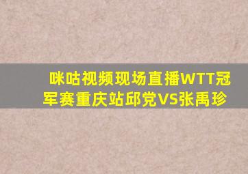 咪咕视频现场直播WTT冠军赛重庆站邱党VS张禹珍