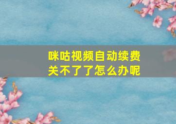 咪咕视频自动续费关不了了怎么办呢