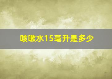 咳嗽水15毫升是多少