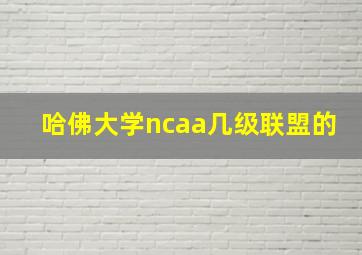 哈佛大学ncaa几级联盟的