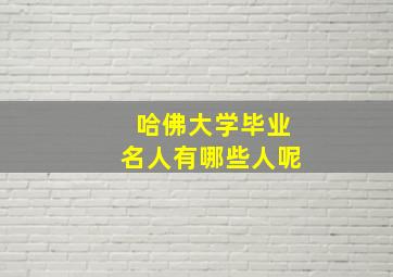 哈佛大学毕业名人有哪些人呢