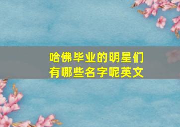 哈佛毕业的明星们有哪些名字呢英文