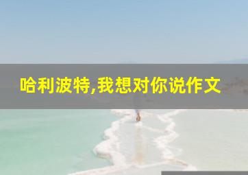 哈利波特,我想对你说作文