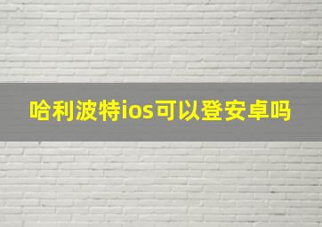 哈利波特ios可以登安卓吗