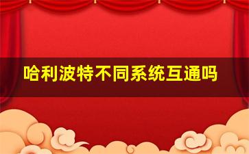 哈利波特不同系统互通吗