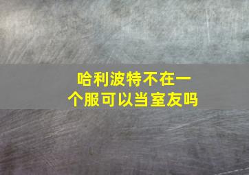 哈利波特不在一个服可以当室友吗