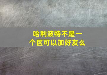 哈利波特不是一个区可以加好友么