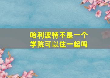 哈利波特不是一个学院可以住一起吗