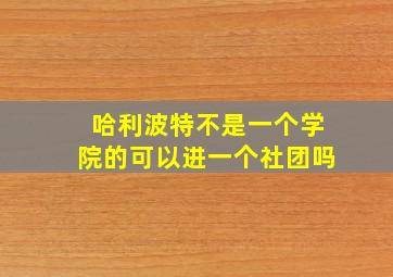 哈利波特不是一个学院的可以进一个社团吗