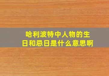 哈利波特中人物的生日和忌日是什么意思啊