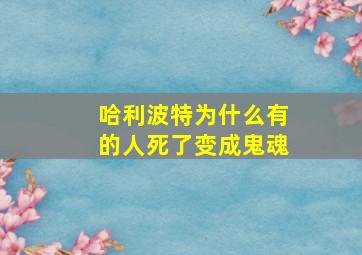 哈利波特为什么有的人死了变成鬼魂