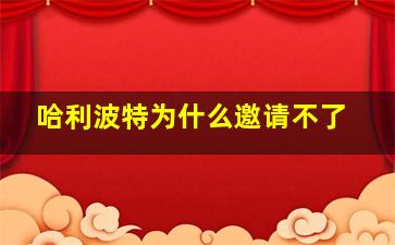 哈利波特为什么邀请不了