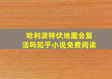 哈利波特伏地魔会复活吗知乎小说免费阅读