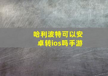 哈利波特可以安卓转ios吗手游