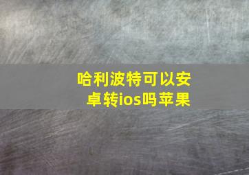 哈利波特可以安卓转ios吗苹果