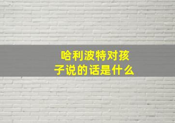 哈利波特对孩子说的话是什么