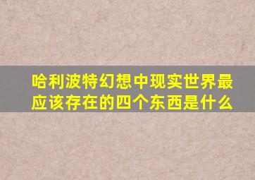 哈利波特幻想中现实世界最应该存在的四个东西是什么