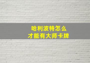 哈利波特怎么才能有大师卡牌