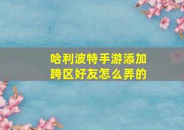 哈利波特手游添加跨区好友怎么弄的