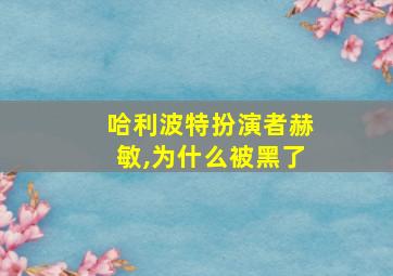 哈利波特扮演者赫敏,为什么被黑了