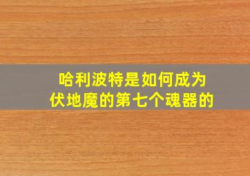 哈利波特是如何成为伏地魔的第七个魂器的