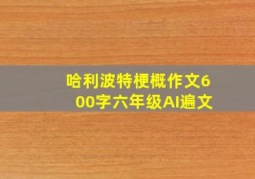 哈利波特梗概作文600字六年级AI遍文